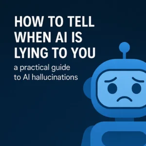 Sad cartoon robot with text "How to Tell When AI Is Lying to You – A Practical Guide to AI Hallucinations